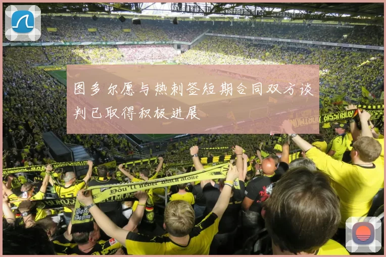 图多尔愿与热刺签短期合同双方谈判已取得积极进展