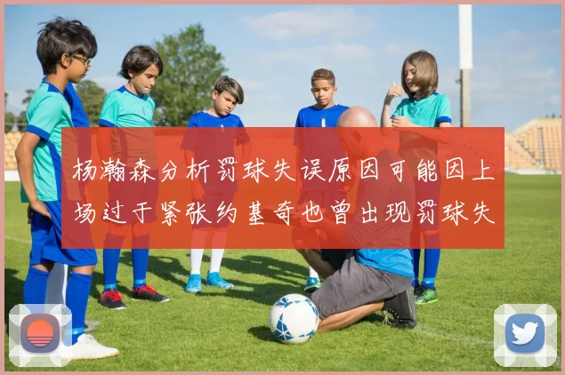 杨瀚森分析罚球失误原因可能因上场过于紧张约基奇也曾出现罚球失误