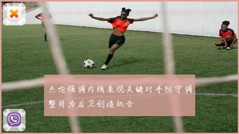 杰伦强调内线表现关键对手防守调整将为后卫创造机会