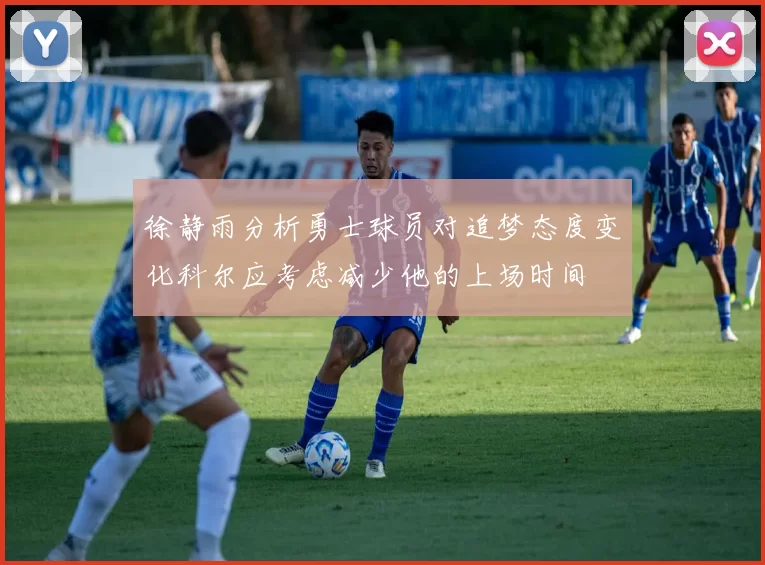 徐静雨分析勇士球员对追梦态度变化科尔应考虑减少他的上场时间
