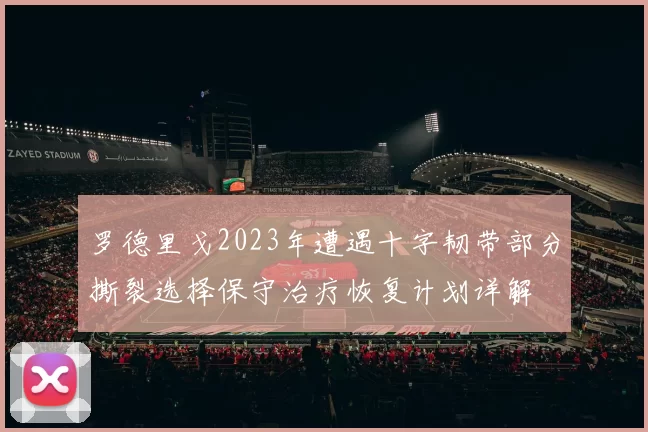 罗德里戈2023年遭遇十字韧带部分撕裂选择保守治疗恢复计划详解
