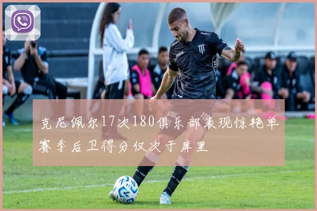 克尼佩尔17次180俱乐部表现惊艳单赛季后卫得分仅次于库里
