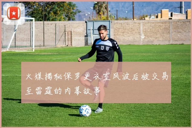 火媒揭秘保罗更衣室风波后被交易至雷霆的内幕故事