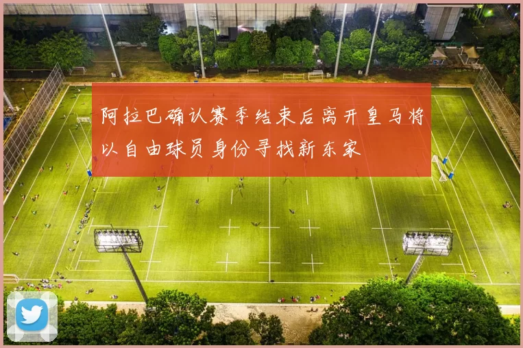 阿拉巴确认赛季结束后离开皇马将以自由球员身份寻找新东家
