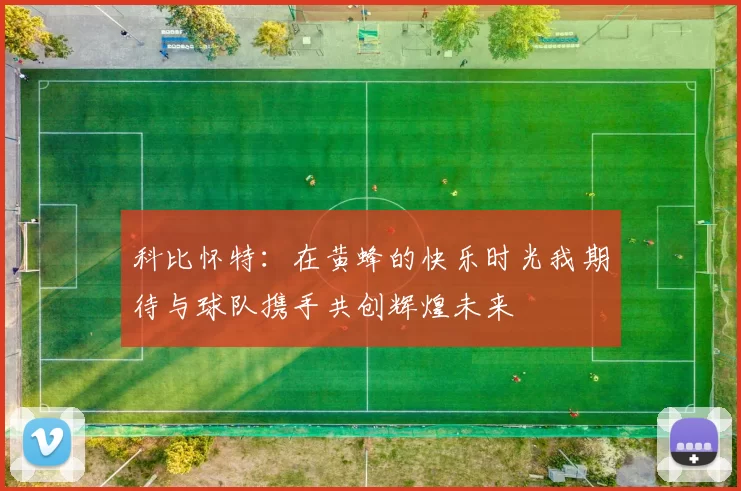 科比怀特：在黄蜂的快乐时光我期待与球队携手共创辉煌未来